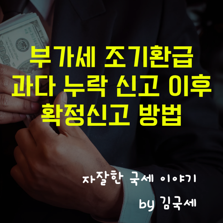  부가세 조기환급 과다 누락 신고 이후 확정신고 방법