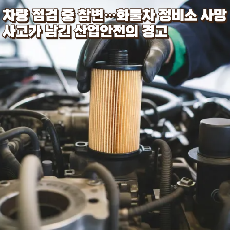  차량 점검 중 참변…화물차 정비소 사망사고가 남긴 산업안전의 경고