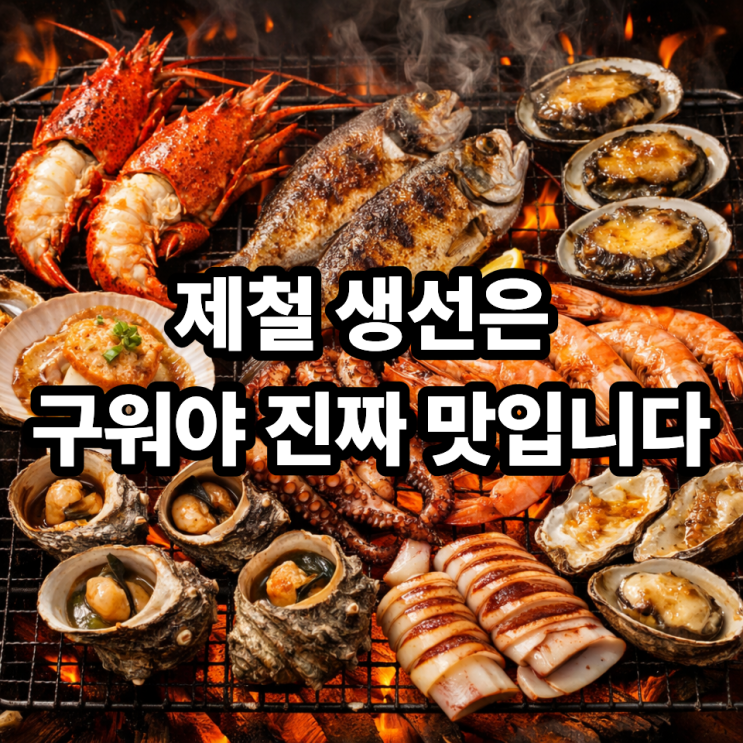  구이로 맛있는 제철해산물 추천｜계절 따라 달라지는 최고의 불맛