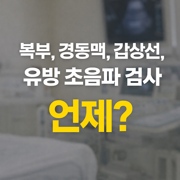 복부 ,경동맥, 갑상선, 유방 초음파 검사, 언제 받아야 할까?