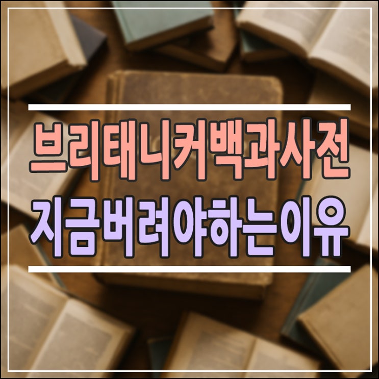  브리태니커 백과사전, 아직도 집에 두셨나요? 당장 버리려다 멈춘 이유