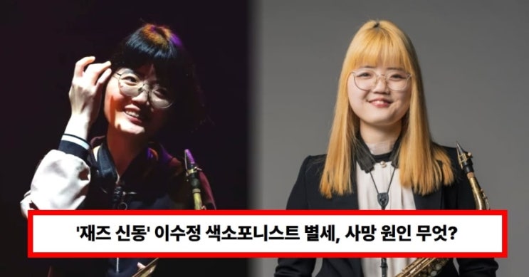  ‘재즈 신동’ 이수정 색소포니스트 별세… 27세 너무 이른 이별, 사망 원인은? 갑작스러운 부고에 음악계 ‘충격’