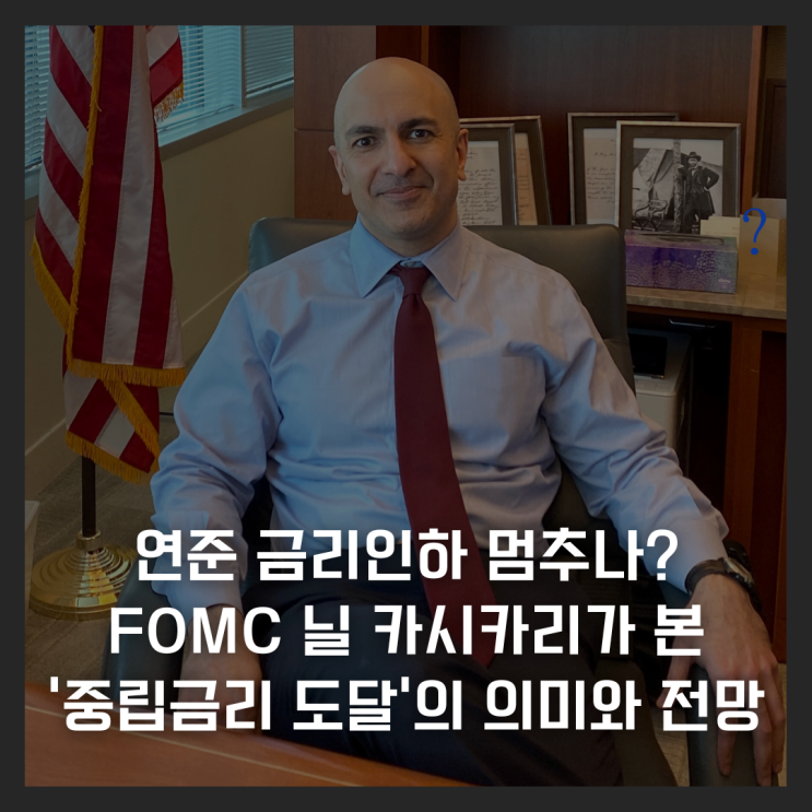  연준 금리인하 멈추나? FOMC 닐 카시카리가 본 ‘중립금리 도달’의 의미와 전망