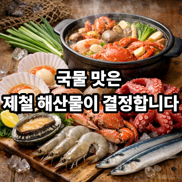  국물 요리에 어울리는 제철해산물｜한 숟갈에 달라지는 계절의 맛