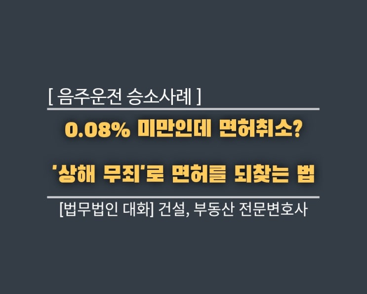  [음주운전 승소 사례] 0.08% 미만인데 면허취소? '상해 무죄'로 면허를 되찾는 법