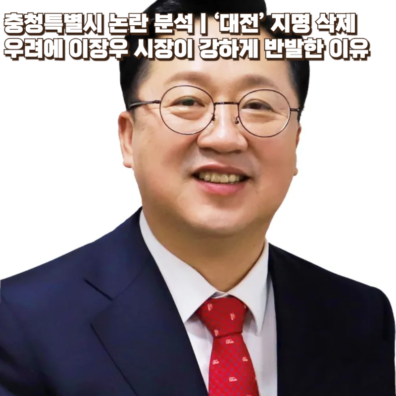 충청특별시 논란 분석｜‘대전’ 지명 삭제 우려에 이장우 시장이 강하게 반발한 이유