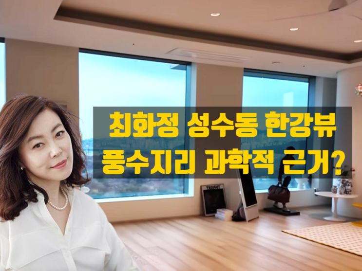  풍수지리, 과학적인 근거가 있을까 없을까?― 최화정 성수동 한강뷰 100억대 아파트 사례로 본 풍수의 실체