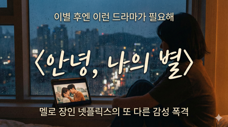  이별 후엔 이런 드라마가 필요해, 안녕 나의 별  감정의 파편들을 꺼내주는 넷플릭스 멜로
