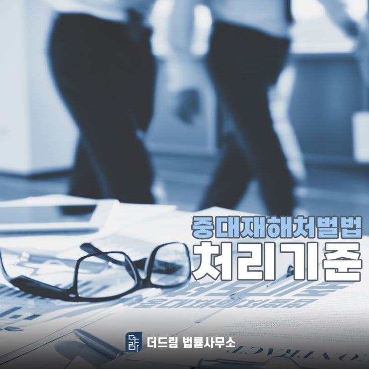  중대재해처벌법 처리기준 전문 변호사가 알려드리겠습니다.