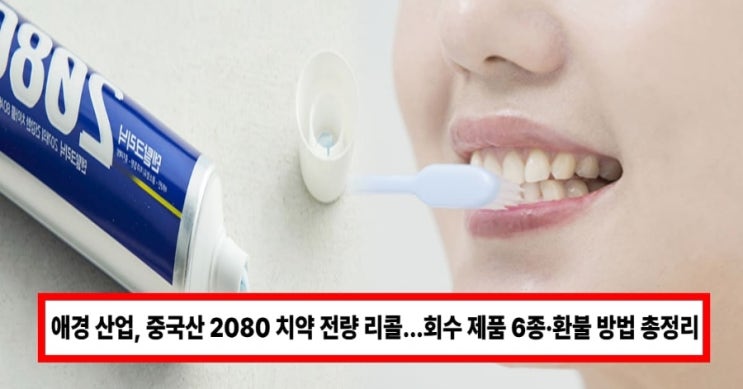  애경산업 치약 전량 환불 조치… 중국산 2080 치약서 ‘사용 금지 성분’ 검출, 자발적 회수 이유는? (+대상 제품·환불 방법)
