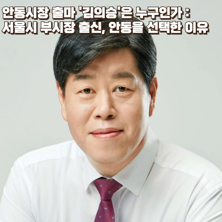  안동시장 출마 '김의승'은 누구인가 : 서울시 부시장 출신, 안동을 선택한 이유