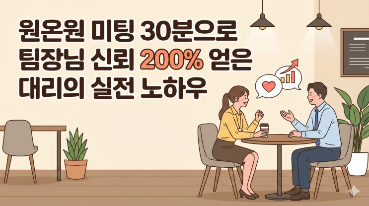  원온원 미팅 30분으로 팀장님 신뢰 200% 얻은 대리의 실전 노하우