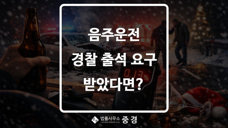  연말연초 음주운전 경찰 출석 요구받았다면? 바로 하남 음주운전변호사에게 상담받기!