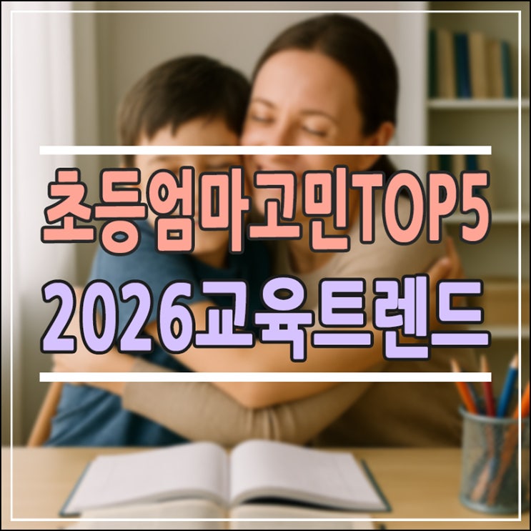  초등 엄마 공부 고민 TOP 5: 2026 교육 트렌드와 현실적인 해결법