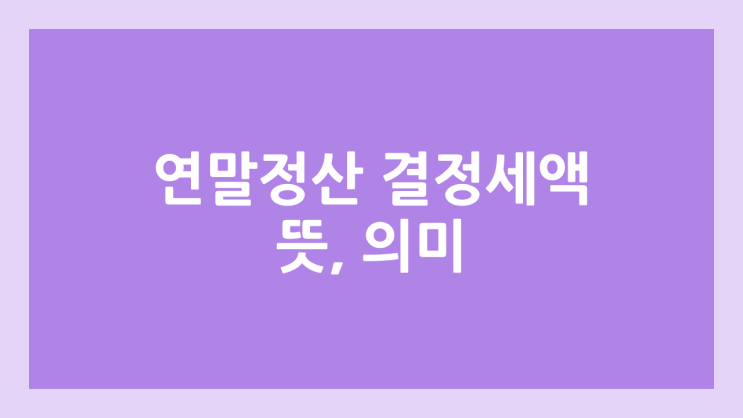 2026년 연말정산 결정세액 0원 뜻 | 차감징수세액 마이너스 & 플러스, 기납부세액 의미