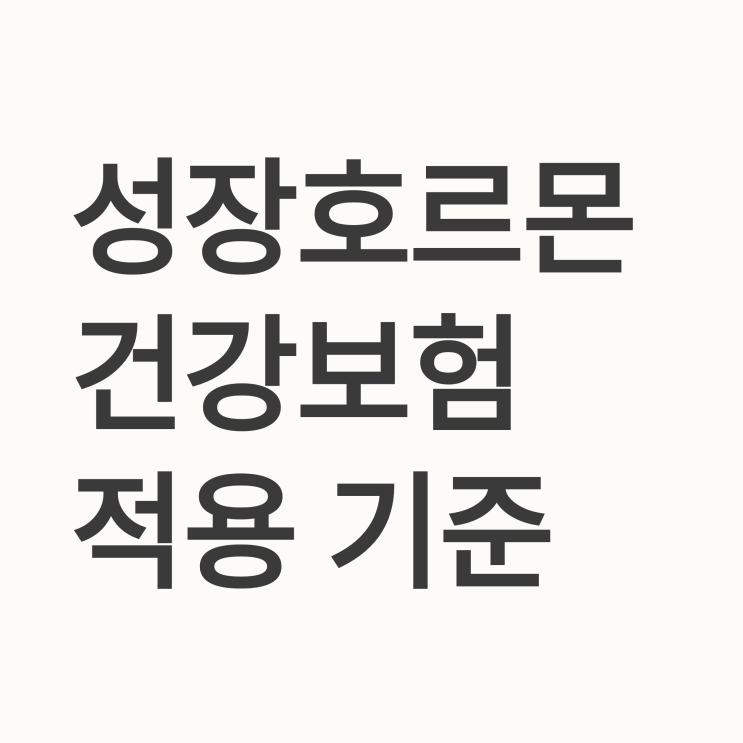  성장호르몬 치료의 의학적 목적과 구체적인 건강보험 급여 기준은 무엇인가요?