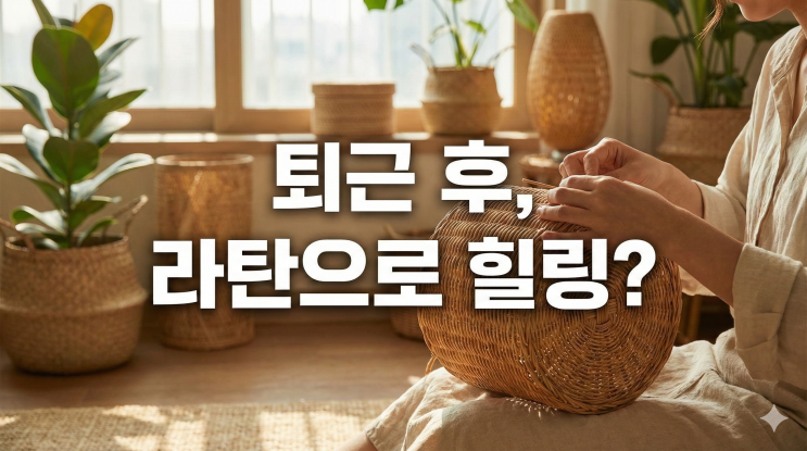  퇴근하고 뭐하지? 라탄공예로 시작하는 나만의 힐링 루틴 