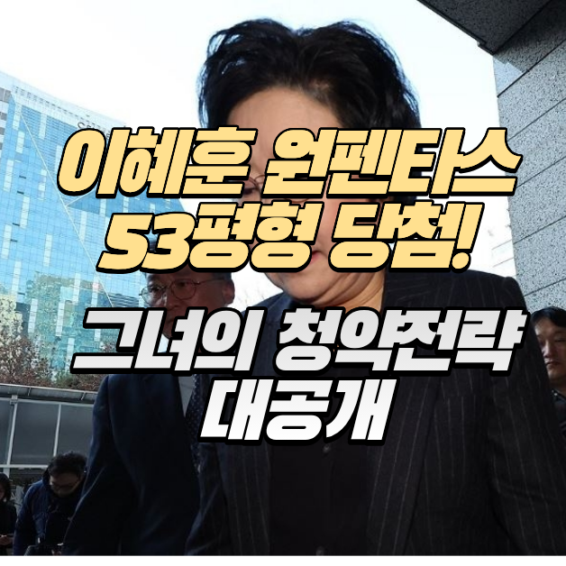 청약은 이혜훈처럼! - 원펜타스 53평형 이혜훈의 청약전략 대공개