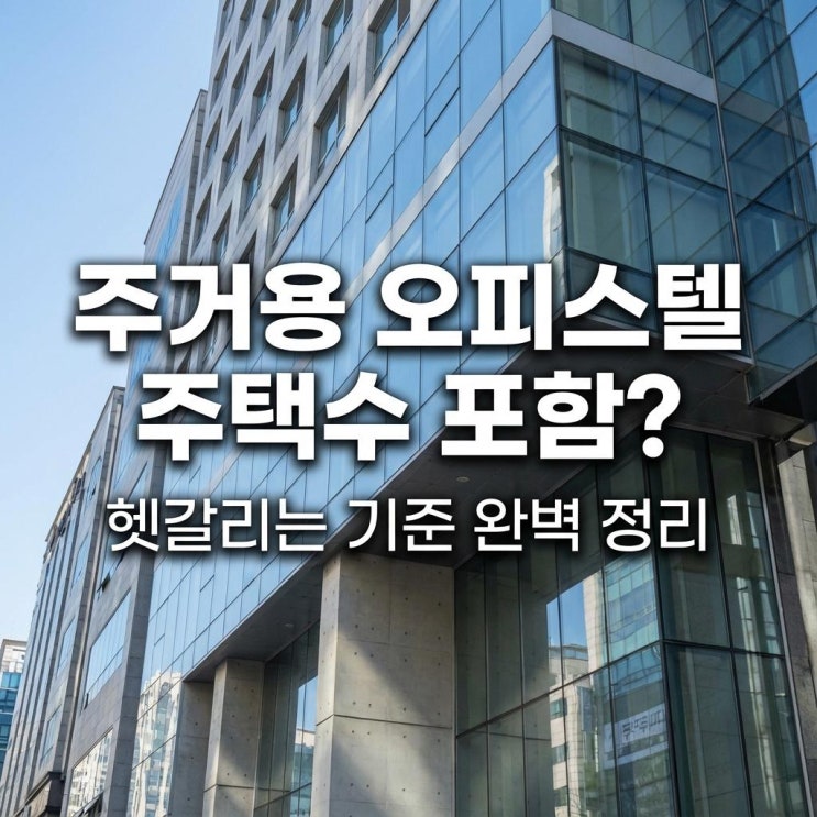  주거용 오피스텔 주택수 포함 청약은 무주택? 세금은 다주택? 헷갈리는 기준 완벽 정리 (취득세/양도세)