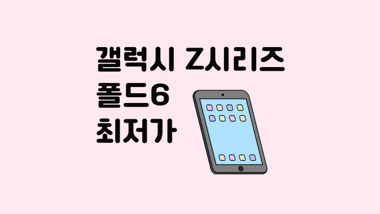  갤럭시 Z시리즈 폴드6 최저가 구매 타이밍