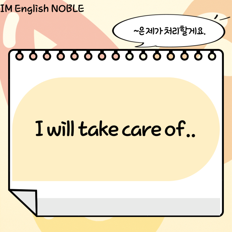  I will take care of.. / '~은 제가 처리할게요.'