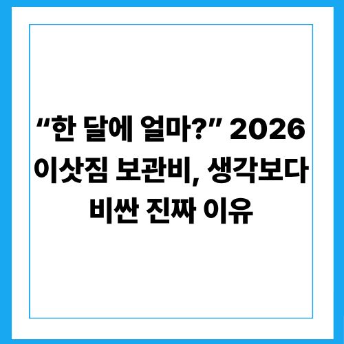 “한 달에 얼마?” 2026 이삿짐 보관비, 생각보다 비싼 진짜 이유