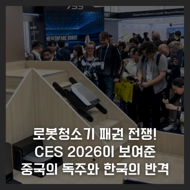  로봇청소기 패권 전쟁! CES 2026이 보여준 중국의 독주와 한국의 반격