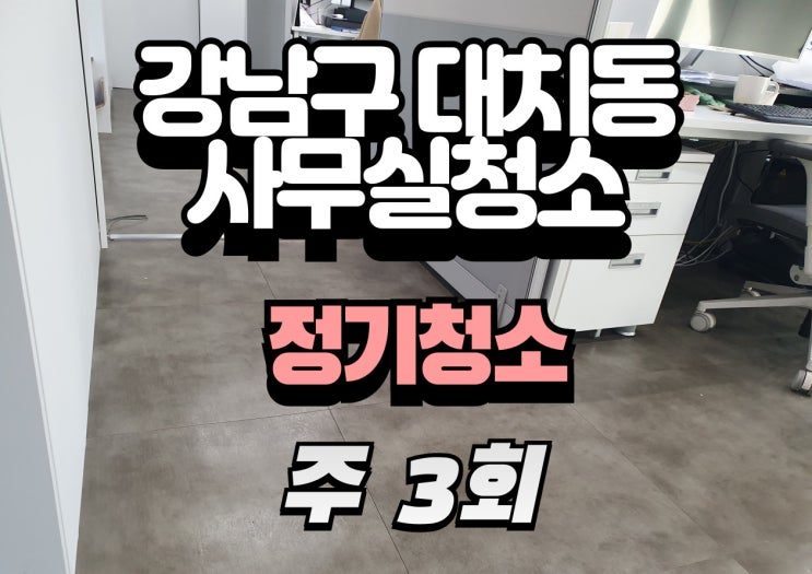  강남구 대치동 주 3회 사무실 정기청소, 바닥·책상·탕비실·화장실 깔끔 유지 노하우