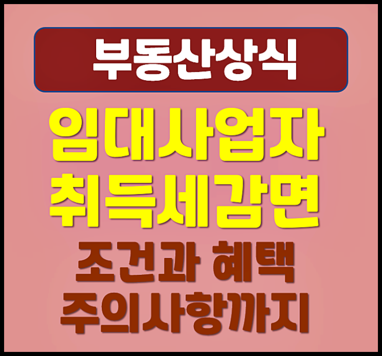  주택임대 사업자 취득세 감면 주택수 제외 조건 - 혜택과 주의 사항