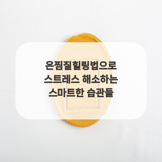  온찜질힐링법으로 스트레스 해소하는 스마트한 습관들