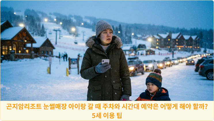  곤지암리조트 눈썰매장 아이랑 갈 때 주차와 시간대 예약은 어떻게 해야 할까? 5세 이용 팁