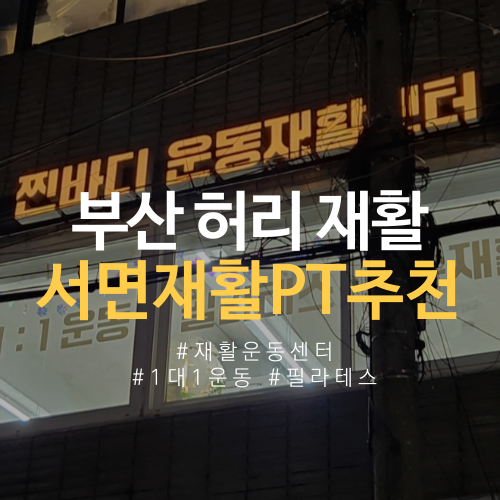  부산 허리 재활 서면 재활pt 운동재활센터 찐바디 다녀온 후기