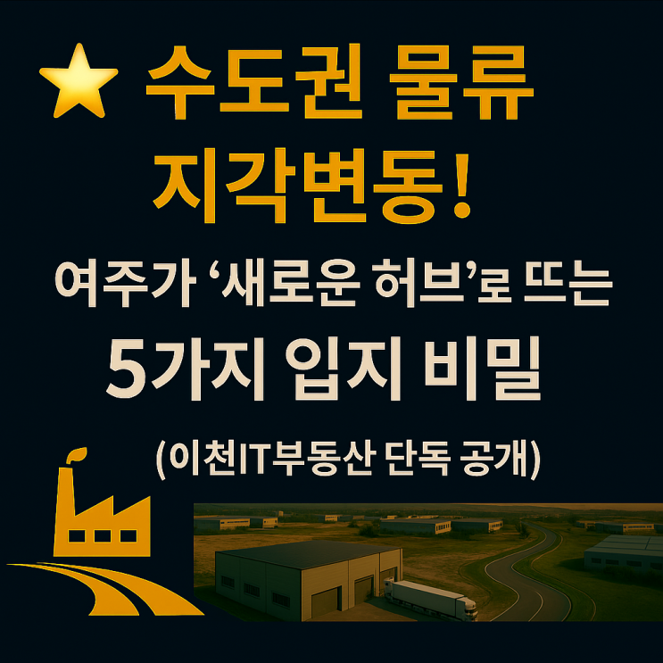   여주 물류부지, "지금 안 보면 후회!" 수도권 대체 거점의 '진짜 투자 가치'는? (이천IT부동산 분석)