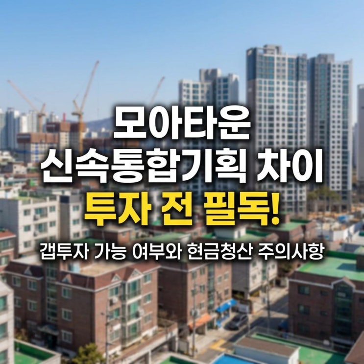  모아타운 신속통합기획 차이 투자 전 필독! 갭투자 가능 여부와 현금청산 주의사항 (서울시 재개발)