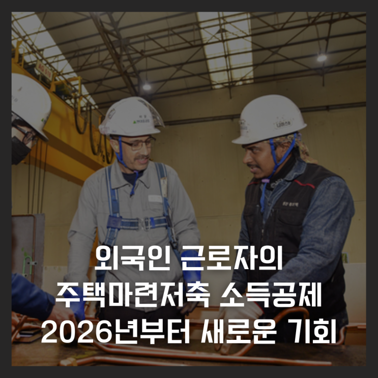  외국인 근로자의 주택마련저축 소득공제, 2026년부터 새로운 기회가 열리다
