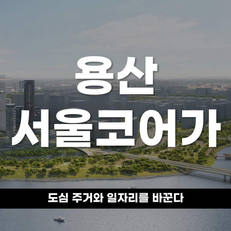  용산서울코어가 도심 주거와 일자리를 바꾼다