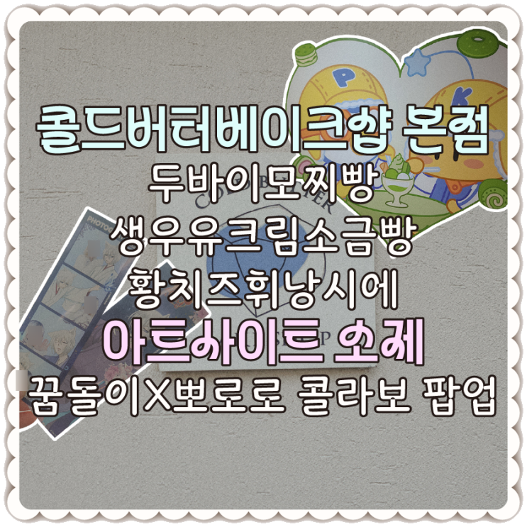  [대전 놀거리]콜드버터베이크샵 대흥동 본점-두바이모찌빵,황치즈 휘낭시에/포토그레이 토모에랑 네컷찍기/꿈돌이X뽀로로 콜라보 팝업 아트사이트 소제