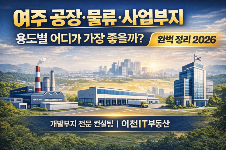   2026 여주 공장·물류·사업부지: "내 사업"에 딱 맞는 황금 토지 찾는 법 (이천IT부동산 완벽 가이드)