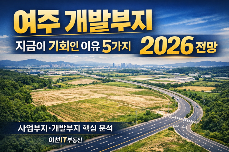  여주 개발부지 투자, 지금이 기회인 이유 5가지 (2026 전망)-이천IT부동산