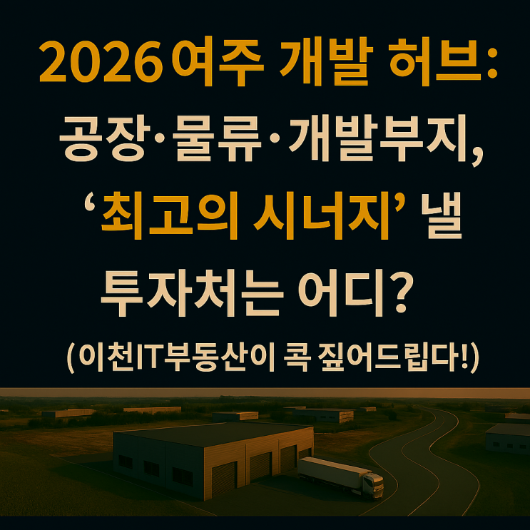   2026 여주 사업부지 투자, '내 사업'에 딱 맞는 공장·물류·개발부지는? (이천IT부동산 맞춤 전략)