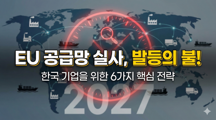  2027년 EU 공급망 실사 시대! 한국 기업이 지금 당장 준비해야 할 6가지 핵심 전략