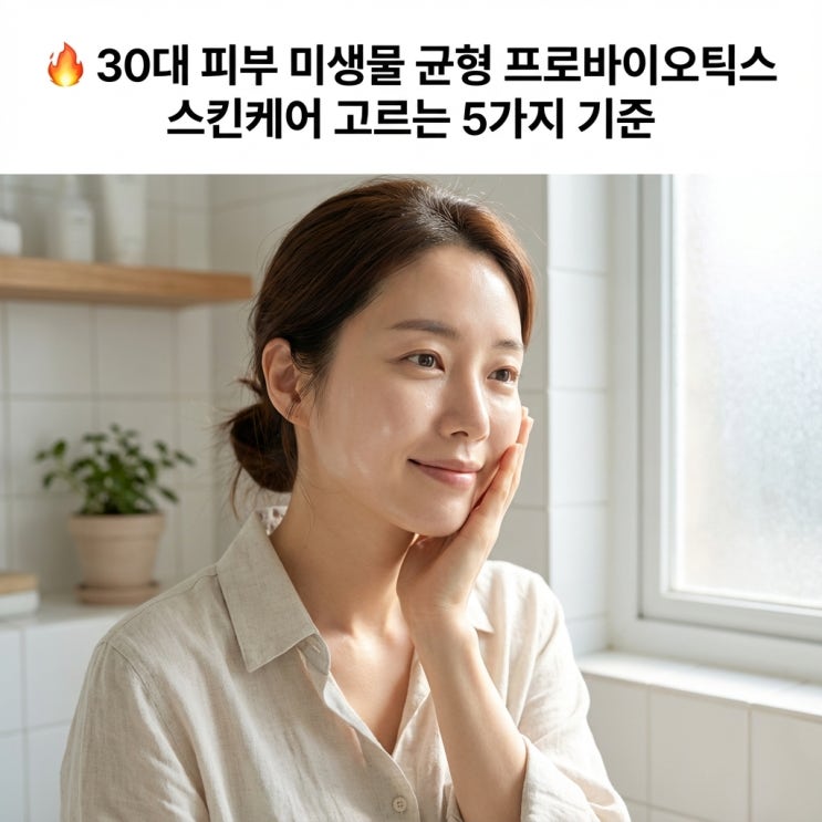   30대 피부 미생물 균형 | 프로바이오틱스 스킨케어 고르는 5가지 기준