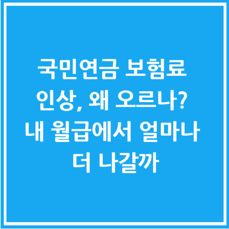  국민연금 보험료 인상, 왜 오르나? 내 월급에서 얼마나 더 나갈까