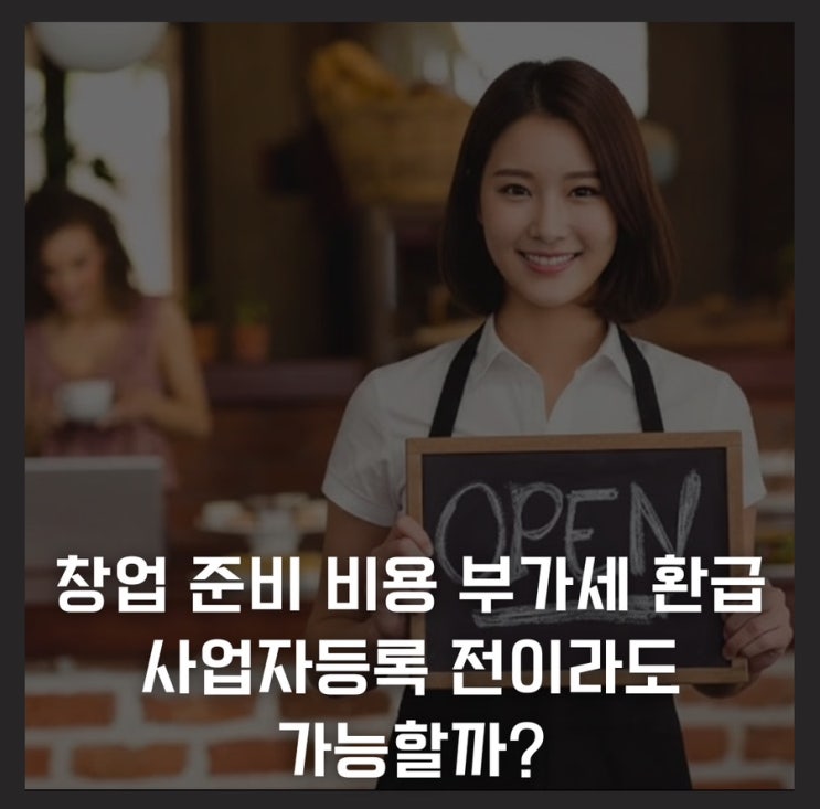  창업 준비 비용 부가세 환급, 사업자등록 전이라도 가능할까?