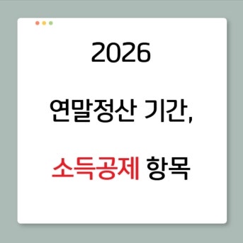 2026 연말정산 기간, 소득공제 항목(26년 달라진 항목들까지!)