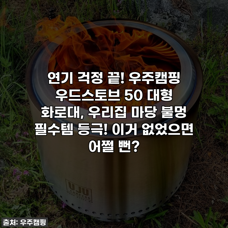 연기 걱정 끝! 우주캠핑 우드스토브 50 대형 화로대, 우리집 마당 불멍 필수템 등극! 이거 없....