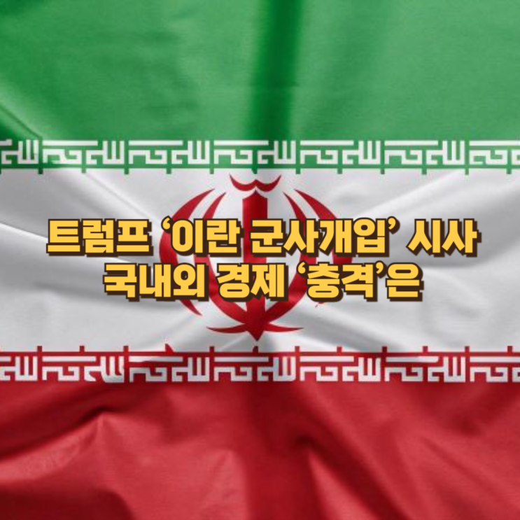 트럼프 ‘이란 군사개입’ 가능성, 세계 경제와 한국 증시에 미치는 영향