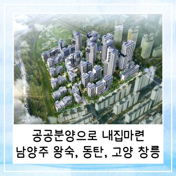  공공분양으로 내집마련 가능한 곳 남양주 왕숙 동탄 고양 창릉