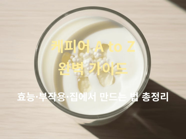  케피어 A to Z 완벽 가이드: 효능·부작용·집에서 만드는 법 총정리