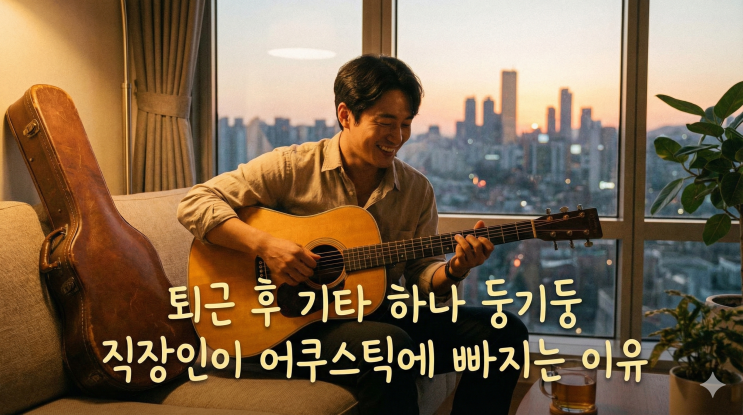  퇴근하고 기타 하나 둥기둥, 직장인들이 어쿠스틱 기타에 빠지는 진짜 이유 